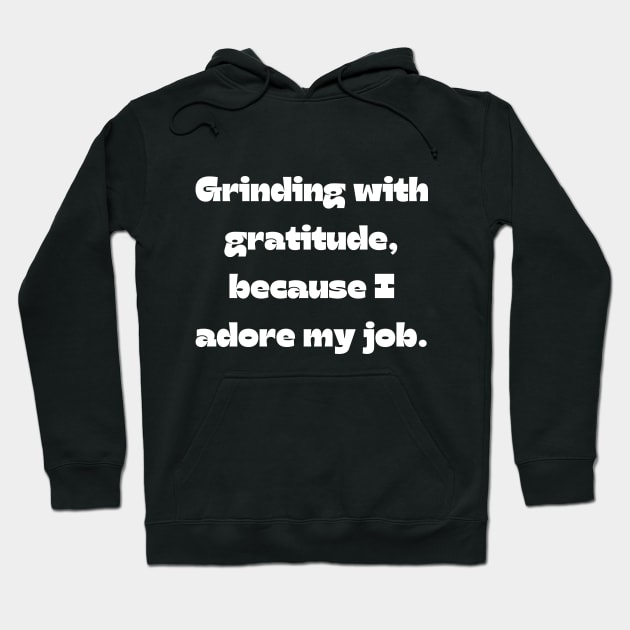 I love my job funny quote: Grinding with gratitude, because I adore my job. Hoodie by Project Charlie